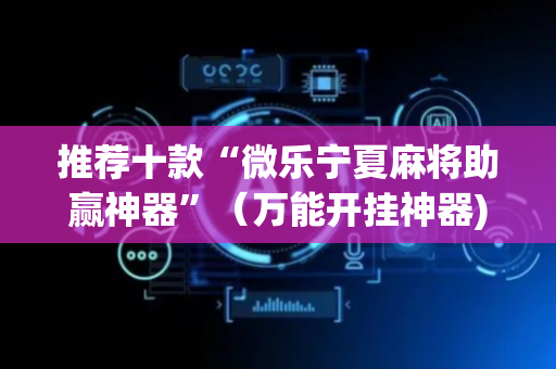 推荐十款“微乐宁夏麻将助赢神器”（万能开挂神器)