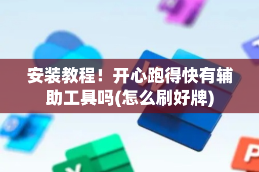 安装教程！开心跑得快有辅助工具吗(怎么刷好牌)