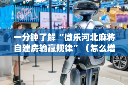 一分钟了解“微乐河北麻将自建房输赢规律”（怎么增加胜率)