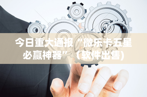 今日重大通报“微乐卡五星必赢神器”（软件出售)