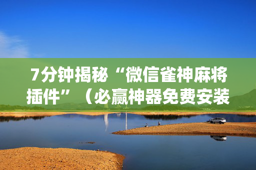 7分钟揭秘“微信雀神麻将插件”（必赢神器免费安装)
