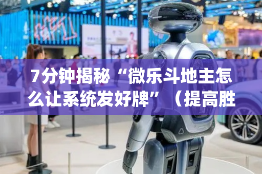 7分钟揭秘“微乐斗地主怎么让系统发好牌”（提高胜率软件)