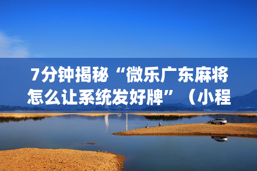 7分钟揭秘“微乐广东麻将怎么让系统发好牌”（小程序必赢神器)