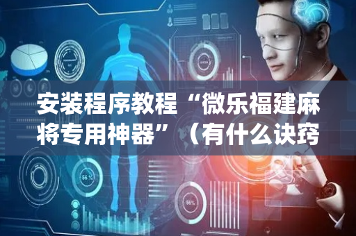 安装程序教程“微乐福建麻将专用神器”（有什么诀窍)