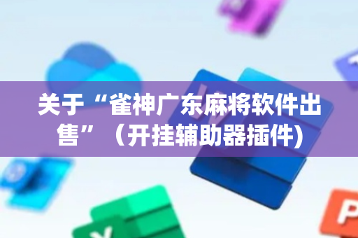 关于“雀神广东麻将软件出售”（开挂辅助器插件)