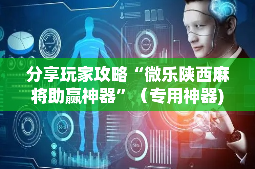 分享玩家攻略“微乐陕西麻将助赢神器”（专用神器)