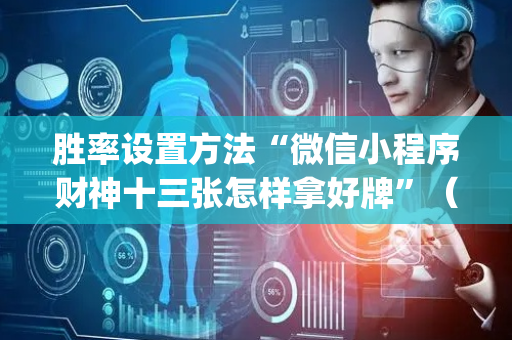 胜率设置方法“微信小程序财神十三张怎样拿好牌”（为什么有人一直赢)
