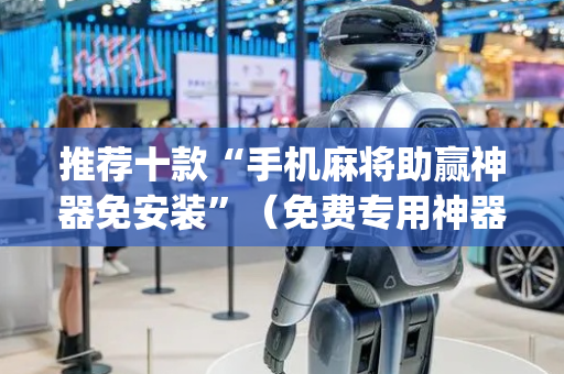 推荐十款“手机麻将助赢神器免安装”（免费专用神器)