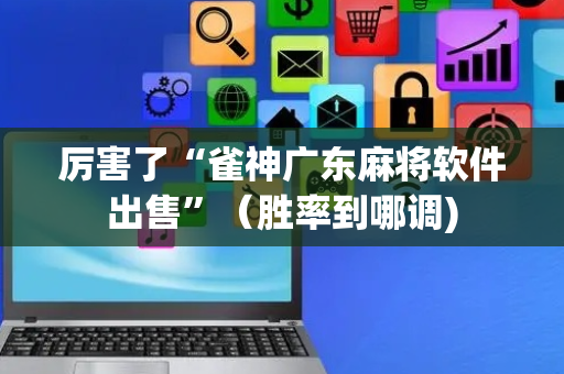 厉害了“雀神广东麻将软件出售”（胜率到哪调)