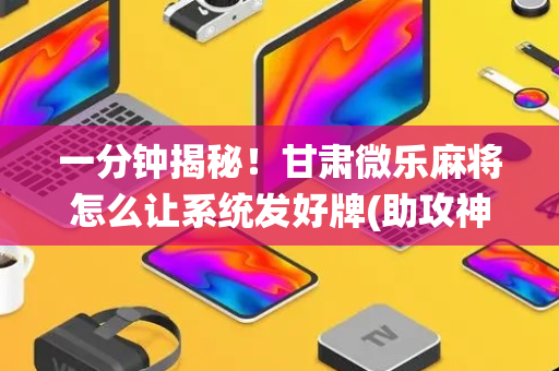 一分钟揭秘！甘肃微乐麻将怎么让系统发好牌(助攻神器怎么才会赢)