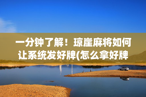 一分钟了解！琼崖麻将如何让系统发好牌(怎么拿好牌)
