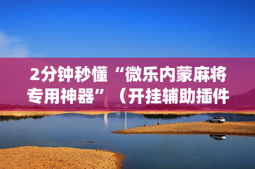 2分钟秒懂“微乐内蒙麻将专用神器”（开挂辅助插件)