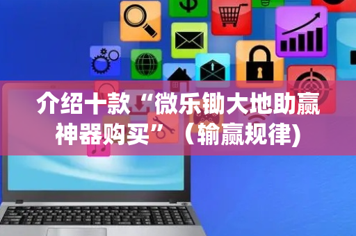 介绍十款“微乐锄大地助赢神器购买”（输赢规律)
