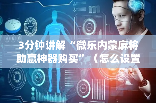 3分钟讲解“微乐内蒙麻将助赢神器购买”（怎么设置能有好牌)