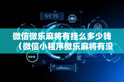 微信微乐麻将有挂么多少钱（微信小程序微乐麻将有没有挂）