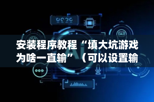 安装程序教程“填大坑游戏为啥一直输”（可以设置输赢吗)