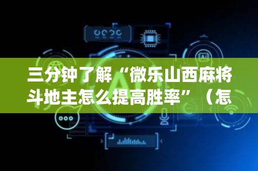 三分钟了解“微乐山西麻将斗地主怎么提高胜率”（怎么让系统给你发好牌)