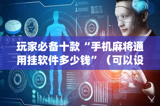 玩家必备十款“手机麻将通用挂软件多少钱”（可以设置输赢吗)