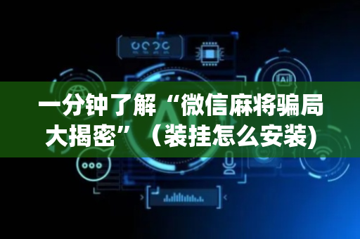 一分钟了解“微信麻将骗局大揭密”（装挂怎么安装)
