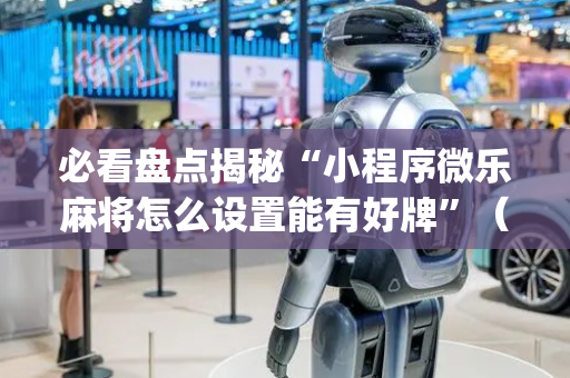 必看盘点揭秘“小程序微乐麻将怎么设置能有好牌”（辅助神器免费)