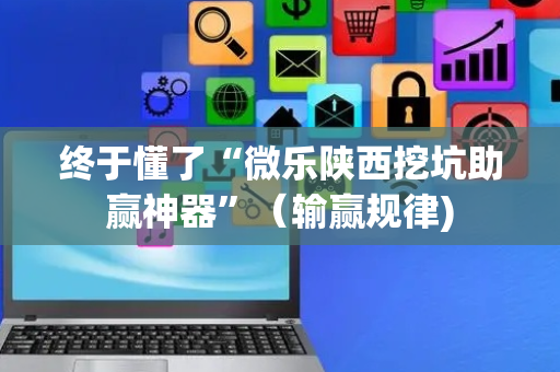 终于懂了“微乐陕西挖坑助赢神器”（输赢规律)