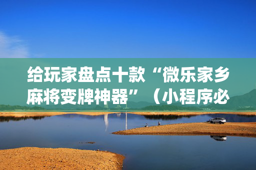 给玩家盘点十款“微乐家乡麻将变牌神器”（小程序必赢神器)