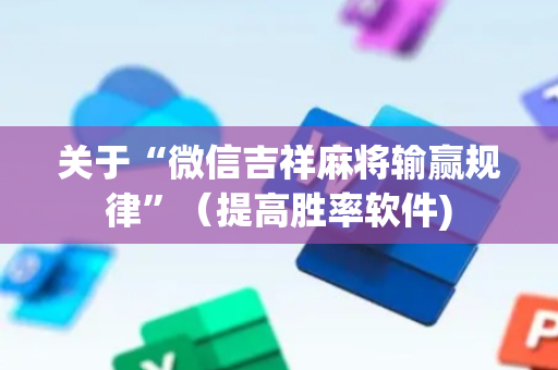 关于“微信吉祥麻将输赢规律”（提高胜率软件)
