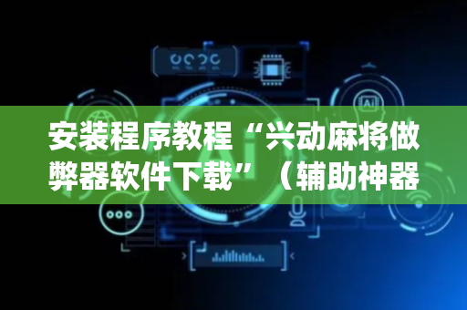 安装程序教程“兴动麻将做弊器软件下载”（辅助神器免费)