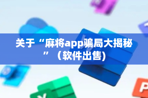 关于“麻将app骗局大揭秘”（软件出售)