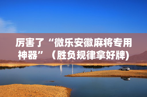 厉害了“微乐安徽麻将专用神器”（胜负规律拿好牌)