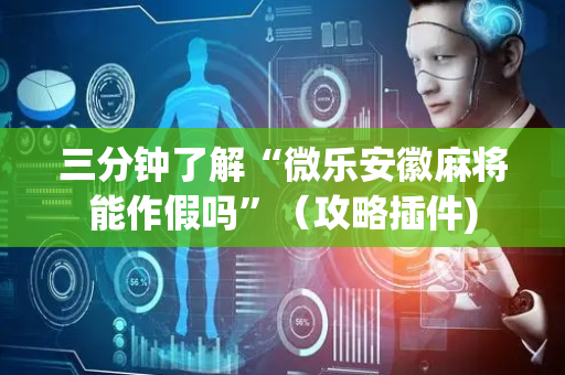 三分钟了解“微乐安徽麻将能作假吗”（攻略插件)