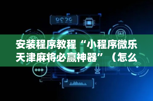 安装程序教程“小程序微乐天津麻将必赢神器”（怎么能让牌好一点)