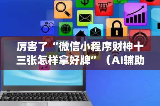 厉害了“微信小程序财神十三张怎样拿好牌”（AI辅助胡牌规则)