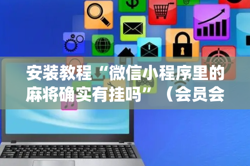 安装教程“微信小程序里的麻将确实有挂吗”（会员会提高胜率吗)