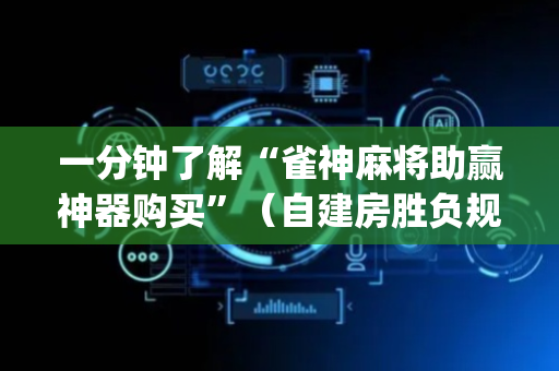 一分钟了解“雀神麻将助赢神器购买”（自建房胜负规律)