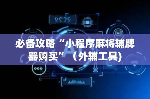 必备攻略“小程序麻将辅牌器购买”（外辅工具)
