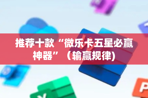 推荐十款“微乐卡五星必赢神器”（输赢规律)