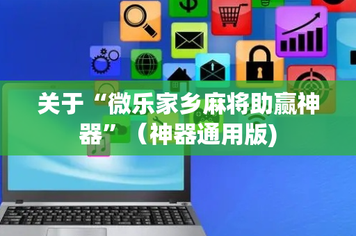关于“微乐家乡麻将助赢神器”（神器通用版)