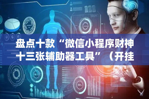 盘点十款“微信小程序财神十三张辅助器工具”（开挂神器下载)