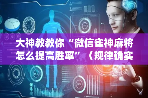 大神教教你“微信雀神麻将怎么提高胜率”（规律确实有挂)