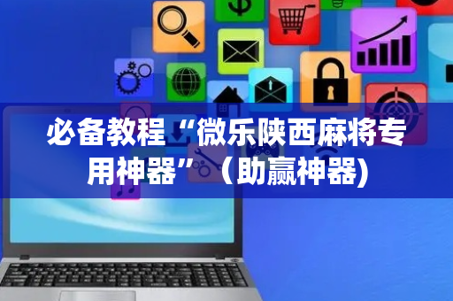 必备教程“微乐陕西麻将专用神器”（助赢神器)