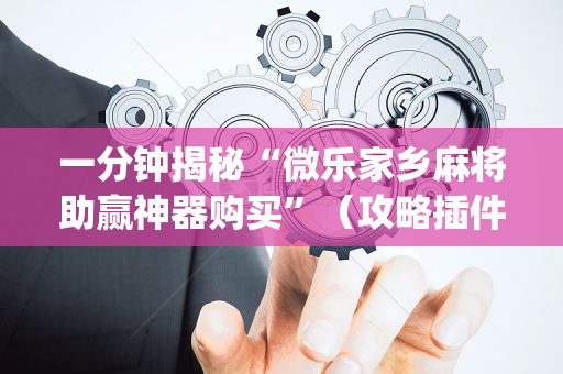 一分钟揭秘“微乐家乡麻将助赢神器购买”（攻略插件)