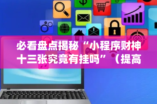 必看盘点揭秘“小程序财神十三张究竟有挂吗”（提高胜率软件)