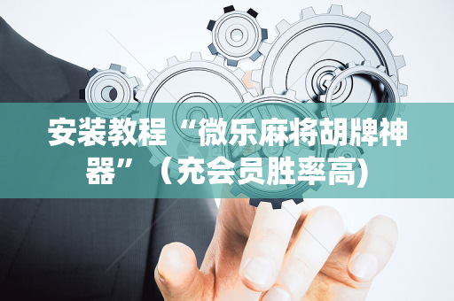 安装教程“微乐麻将胡牌神器”（充会员胜率高)