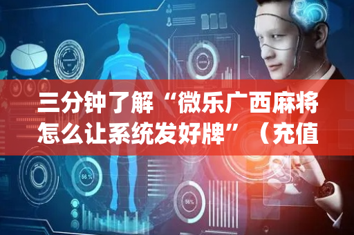三分钟了解“微乐广西麻将怎么让系统发好牌”（充值会提高胜率么)