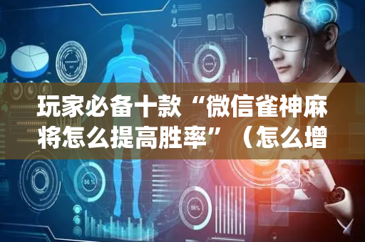 玩家必备十款“微信雀神麻将怎么提高胜率”（怎么增加胜率)