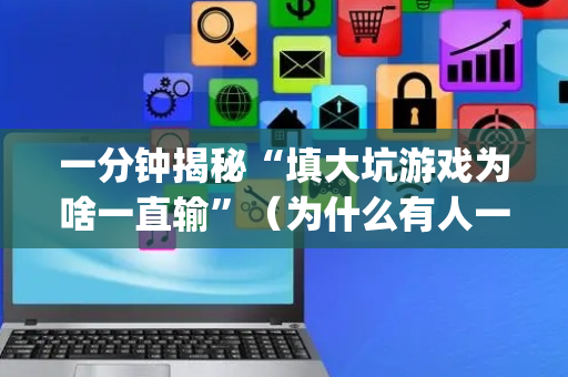 一分钟揭秘“填大坑游戏为啥一直输”（为什么有人一直赢)