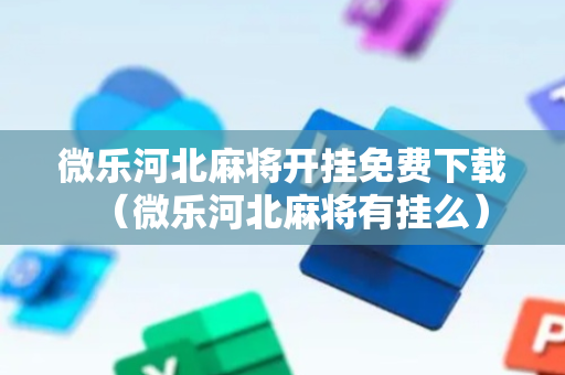 微乐河北麻将开挂免费下载（微乐河北麻将有挂么）