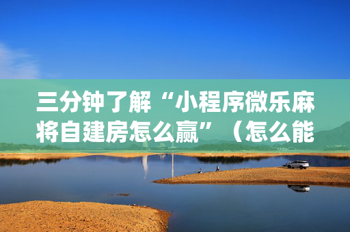 三分钟了解“小程序微乐麻将自建房怎么赢”（怎么能调好牌)