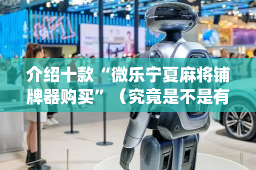介绍十款“微乐宁夏麻将铺牌器购买”（究竟是不是有挂)
